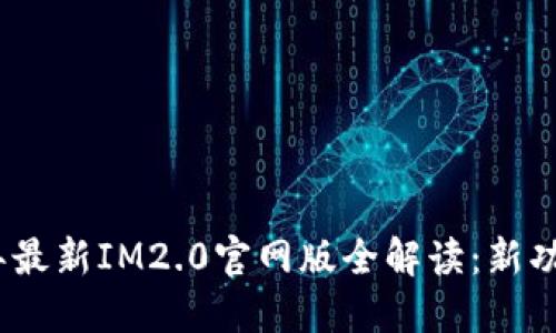 标题: 2023年最新IM2.0官网版全解读：新功能与使用指南