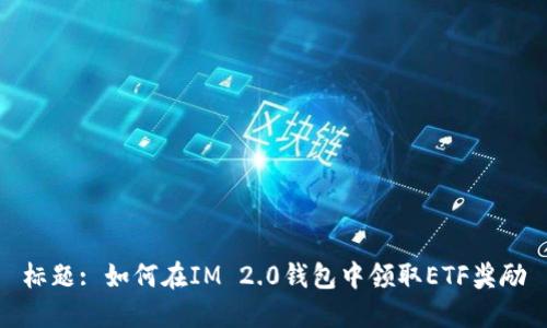 标题: 如何在IM 2.0钱包中领取ETF奖励