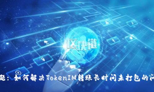 标题: 如何解决TokenIM转账长时间未打包的问题