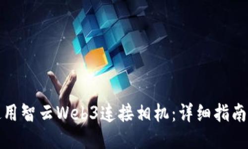 如何使用智云Web3连接相机：详细指南与技巧