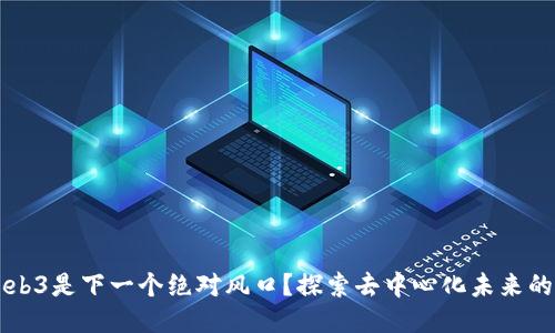 为什么Web3是下一个绝对风口？探索去中心化未来的无限可能