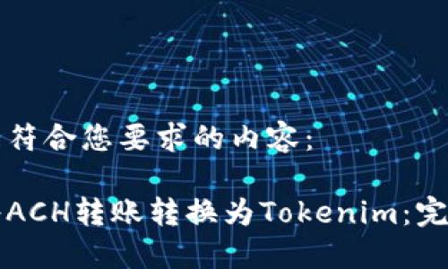 下面是符合您要求的内容：

如何将ACH转账转换为Tokenim：完整指南