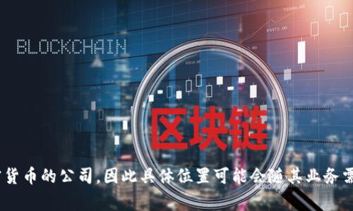 Tokenim公司位于哪里，通常需要查看该公司的官方网站或相关的商业登记资料。Tokenim可能是一家专注于区块链技术或加密货币的公司，因此具体位置可能会随其业务需要而有所不同。如果您需要准确的地址或联系信息，建议访问Tokenim的官方网站或查询相关的商业资讯平台以获取最新信息。