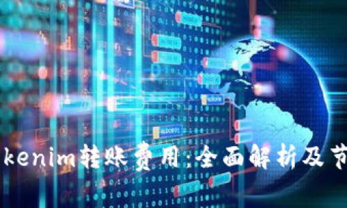 了解Tokenim转账费用：全面解析及节省技巧