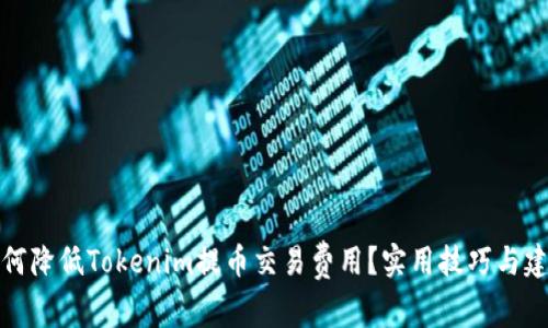 如何降低Tokenim提币交易费用？实用技巧与建议