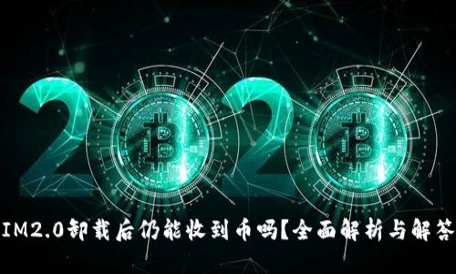 IM2.0卸载后仍能收到币吗？全面解析与解答