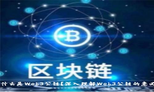 ### 什么是Web3公链？深入理解Web3公链的意义与应用