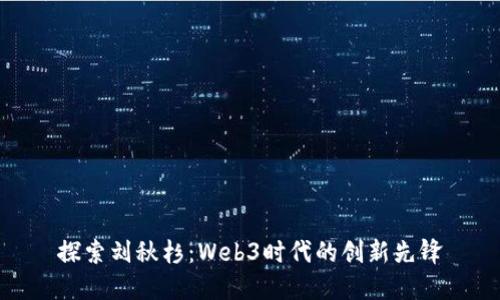 探索刘秋杉：Web3时代的创新先锋