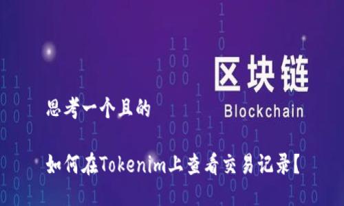 思考一个且的

如何在Tokenim上查看交易记录？