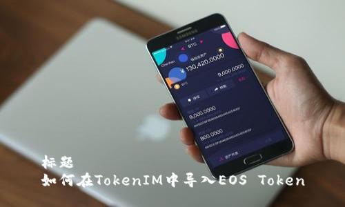 标题  
如何在TokenIM中导入EOS Token