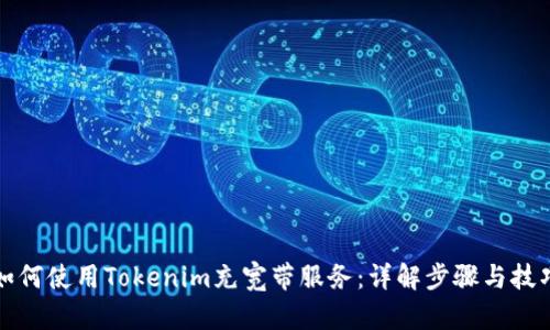 如何使用Tokenim充宽带服务：详解步骤与技巧