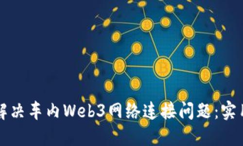 如何解决车内Web3网络连接问题：实用指南