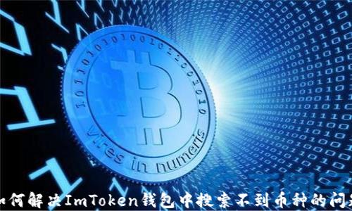 
如何解决ImToken钱包中搜索不到币种的问题