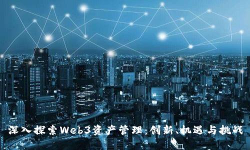 深入探索Web3资产管理：创新、机遇与挑战