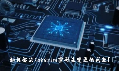 如何解决Tokenim密码未变更的问题？