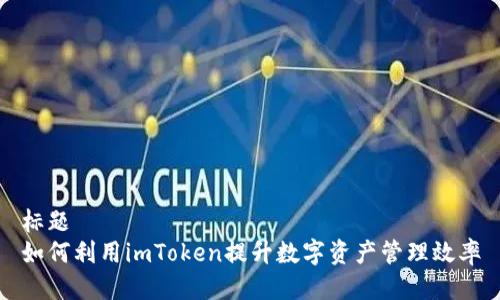 标题
如何利用imToken提升数字资产管理效率