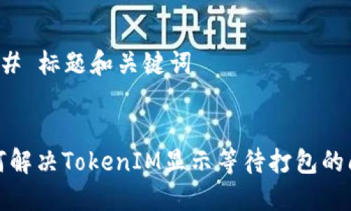 ### 标题和关键词


如何解决TokenIM显示等待打包的问题