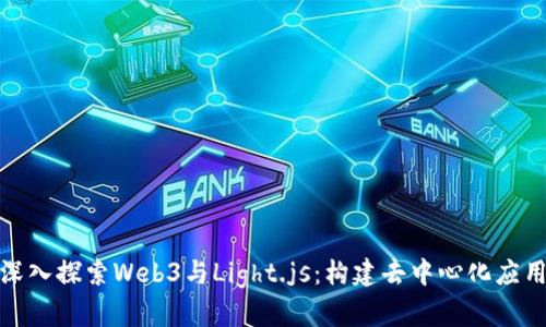 标题: 深入探索Web3与Light.js：构建去中心化应用的未来