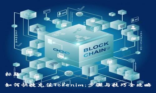 标题

如何快捷充值Tokenim：步骤与技巧全攻略