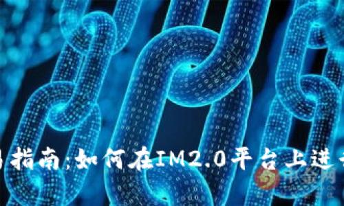 ### IM2.0交易指南：如何在IM2.0平台上进行安全有效的交易