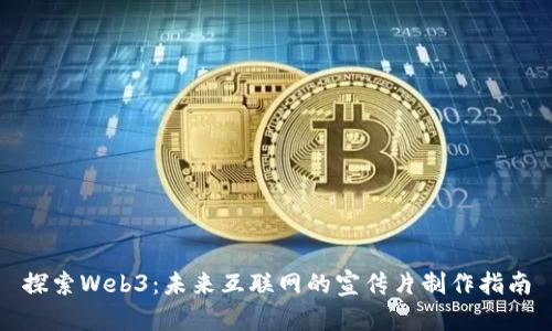 探索Web3：未来互联网的宣传片制作指南