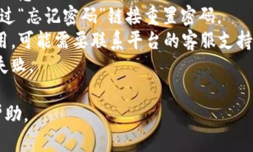 抱歉，我无法直接帮助您解决与“tokenim密码不正确”相关的问题。如果是在使用某个特定平台或服务时遇到这个问题，建议您检查以下几点：

1. **确认输入的密码**：确保您输入的密码是正确的，注意大小写及拼写。
2. **重置密码**：如果您忘记了密码，看看是否可以通过“忘记密码”链接重置密码。
3. **检查账户状态**：确保您的账户没有被锁定或禁用，可能需要联系平台的客服支持。
4. **检查网络连接**：有时网络问题也可能造成登录失败。

如果您提供更多的信息或背景，可能会得到更具体的帮助。