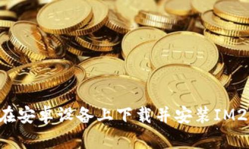  如何在安卓设备上下载并安装IM2.0应用