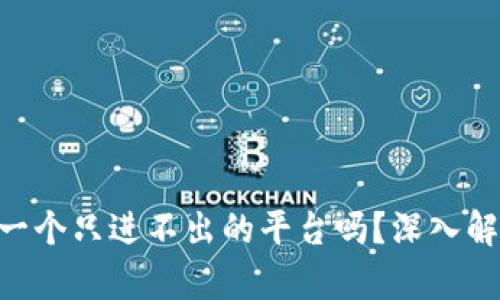 : Tokenim是一个只进不出的平台吗？深入解析其运营模式