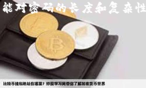 关于“tokenim密码最多几位”的问题，当前没有确切的标准答案，因为不同平台或应用可能对密码的长度和复杂性有不同的要求。但一般来说，为了确保安全性，很多平台会推荐密码长度在8到16位之间。

以下是您需要的内容结构：

Tokenim密码设置：长度、复杂性与安全性指南