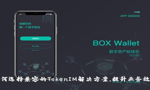 如何选择兼容的TokenIM解决方案，提升业务效率