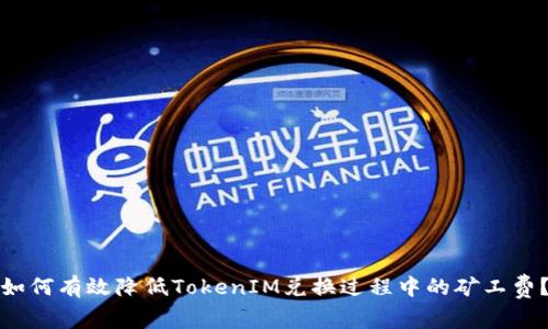 如何有效降低TokenIM兑换过程中的矿工费？