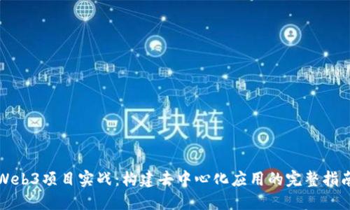 Web3项目实战：构建去中心化应用的完整指南