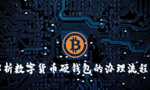 全面解析数字货币硬钱包的办理流程与技巧