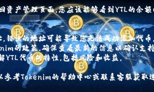 要在Tokenim中添加YTL（例如YotelToken），您需要遵循一些步骤。以下是一个简单的指南，帮助您完成这一过程：

### 添加YTL的步骤：

1. **注册账户：** 如果您还没有Tokenim账户，您需要先注册一个。访问Tokenim网站，填写必要的信息，完成注册。

2. **登录账户：** 输入您的用户名和密码，登录到Tokenim平台。

3. **访问资产管理：** 登录后，前往您的资产管理或钱包页面。通常，这个页面会列出您当前拥有的所有代币。

4. **选择添加代币：** 在资产管理页面，查找“添加代币”或类似的选项。点击进入。

5. **输入代币信息：** 在添加代币的页面，您需要输入YTL的信息。这通常包括：
   - 代币名称（YTL）
   - 合约地址：找到YTL的合约地址（可以在YTL的官方网站或其相关文档中找到）。
   - 代币符号（如YTL）
   - 小数位数（通常为18位，具体根据YTL的标准而定）

6. **确认添加：** 检查您输入的信息是否正确，无误后点击确认或添加按钮。

7. **查看余额：** 添加完成后，返回资产管理页面，您应该能够看到YTL的余额以及相关信息。

### 注意事项：
- 确保您使用的是正确的合约地址，错误的地址可能导致您无法成功添加代币。
- YTL的支持与否可能取决于Tokenim的政策，确保查看最新的信息以确认支持情况。
- 在进行任何操作之前，确保您了解YTL代币的特性，包括风险和收益。

如果您在添加过程中遇到问题，可以参考Tokenim的帮助中心或联系客服获取进一步的支持。