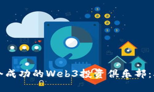 如何建立一个成功的Web3投资俱乐部：从概念到实践