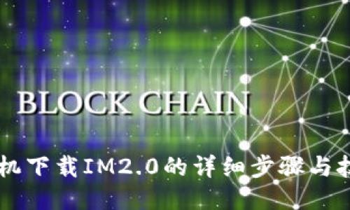 手机下载IM2.0的详细步骤与技巧