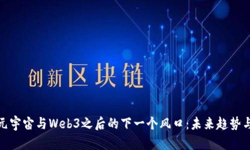 探索元宇宙与Web3之后的下一个风口：未来趋势与发展