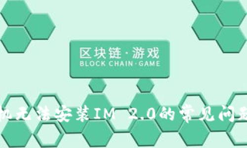 解决华为手机无法安装IM 2.0的常见问题及解决方案