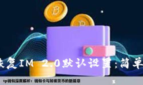 题目：如何恢复IM 2.0默认设置：简单步骤与技巧