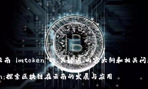 下面是关于“云南 imtoken”的、关键词、内容大纲和相关问题的详细信息。

云南 imtoken：探索区块链在云南的发展与应用