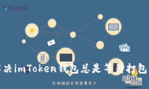 如何解决imToken钱包总是等待打包的问题