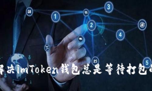 如何解决imToken钱包总是等待打包的问题