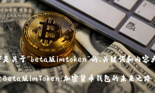 以下是关于“beta版imtoken”的、关键词和内容大纲。

探索Beta版imToken：加密货币钱包的未来之路