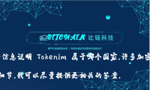 Tokenim 是一个区块链和数字货币相关的公司或项目，但根据我的知识库，并没有明确的信息说明 Tokenim 属于哪个国家。许多加密货币和区块链项目通常在多个国家都有运作或影响，因此很难将其归属于某个特定国家。

如果你能提供更多上下文或信息，比如 Tokenim 的具体业务领域、网站地址或其他相关细节，我可以尽量提供更相关的答案。