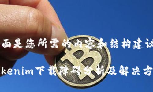 下面是您所需的内容和结构建议：

Tokenim下载障碍分析及解决方案