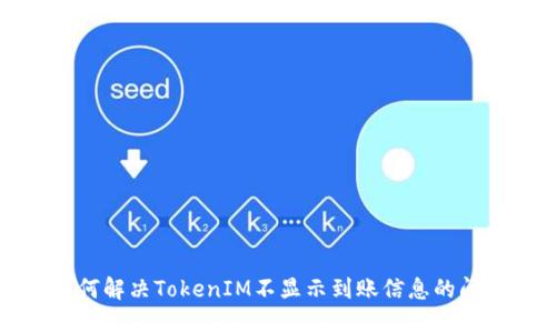 如何解决TokenIM不显示到账信息的问题