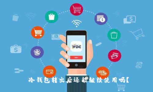  冷钱包转出后还能继续使用吗？