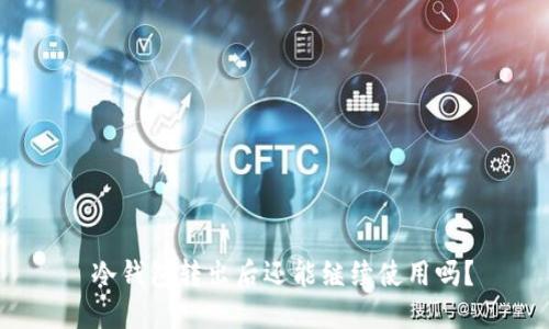  冷钱包转出后还能继续使用吗？