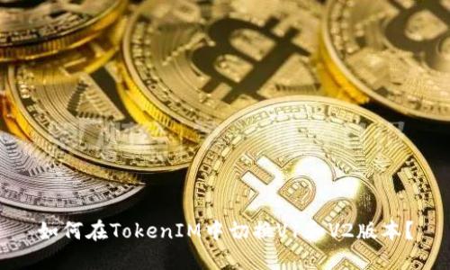 如何在TokenIM中切换V1和V2版本？