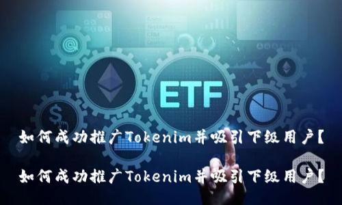 如何成功推广Tokenim并吸引下级用户？

如何成功推广Tokenim并吸引下级用户？